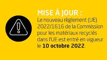 texte écrit : Mise à jour : Le nouveau règlement européen 2022/1616 de la Commission pour les matériaux recyclés dans l'UE est entré en vigueur le 10 octobre 2022.